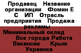 Продавец › Название организации ­ Фомин Е.С., ИП › Отрасль предприятия ­ Продажа рекламы › Минимальный оклад ­ 50 000 - Все города Работа » Вакансии   . Крым,Украинка